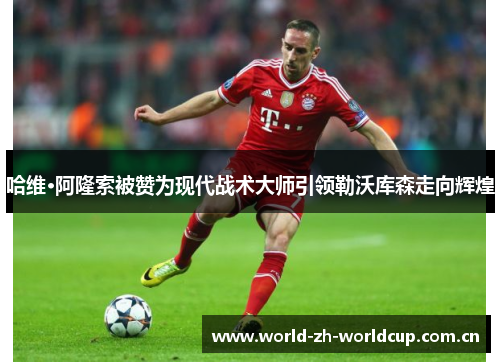 哈维·阿隆索被赞为现代战术大师引领勒沃库森走向辉煌 哈维·阿隆索被赞为现代战术大师引领勒沃库森走向辉煌